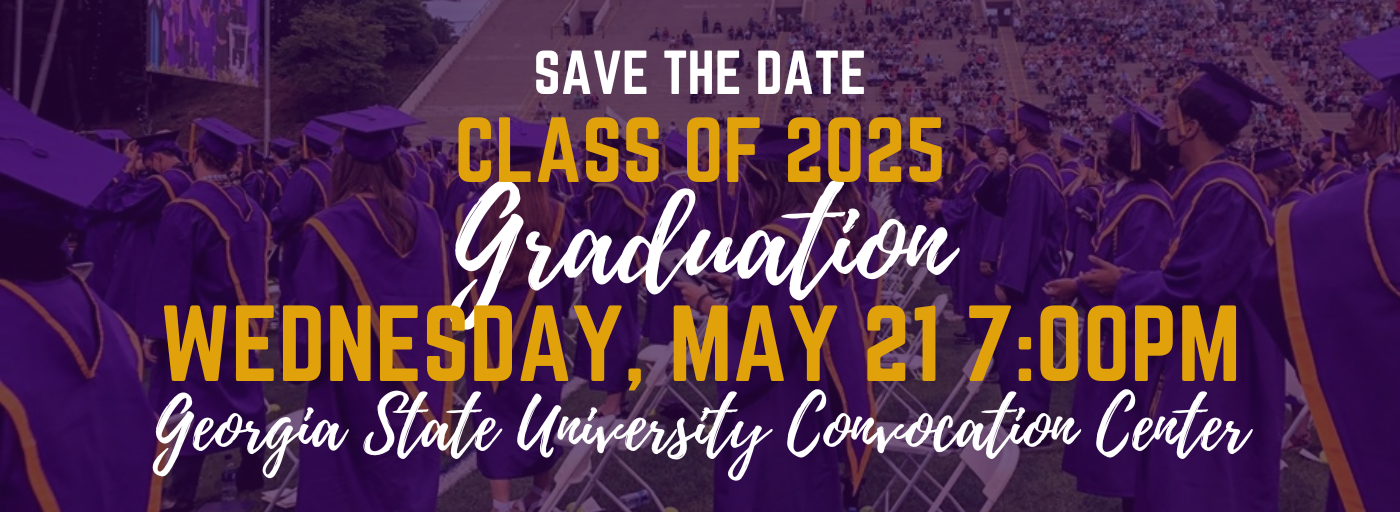 Save the Date Class of 2025 GRADUATION Wednesday, May 21, 2024 7:00PM Georgia State University Convocation Center